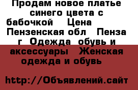 Продам новое платье синего цвета с бабочкой. › Цена ­ 3 000 - Пензенская обл., Пенза г. Одежда, обувь и аксессуары » Женская одежда и обувь   